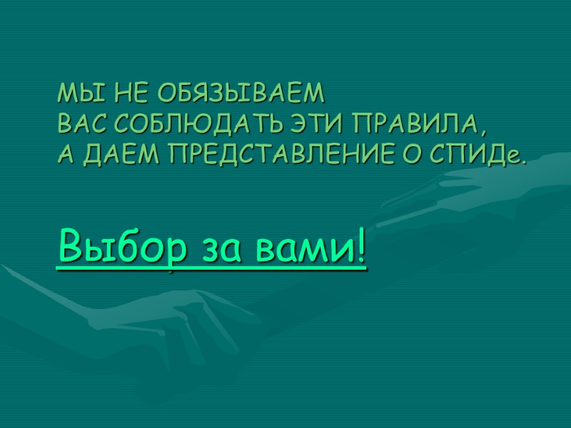 МЫ НЕ ОБЯЗЫВАЕМ  ВАС СОБЛЮДАТЬ ЭТИ ПРАВИЛА,  А ДАЕМ ПРЕДСТАВЛЕНИЕ О СПИДе.